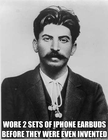 Wore 2 sets of iphone earbuds 
before they were even invented - Wore 2 sets of iphone earbuds 
before they were even invented  young hipster stalin