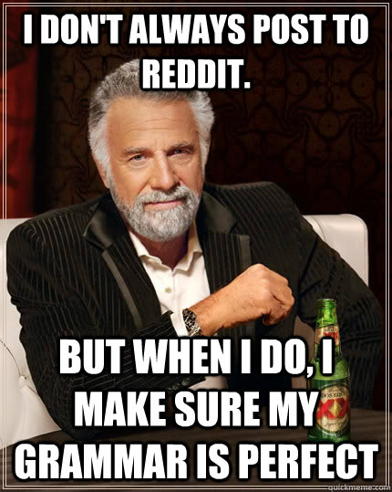 I don't always post to reddit. but when I do, I make sure my grammar is perfect  The Most Interesting Man In The World