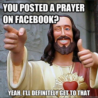 You posted A prayer on Facebook? Yeah, I'll Definitely Get To That - You posted A prayer on Facebook? Yeah, I'll Definitely Get To That  Religion