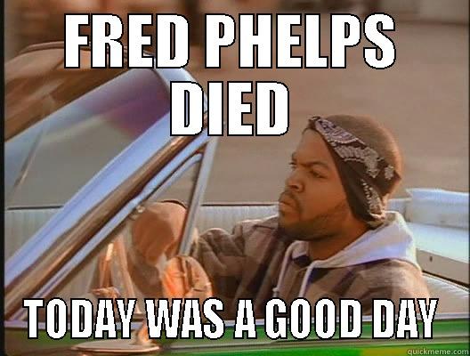 FRED PHELPS DIED TODAY WAS A GOOD DAY today was a good day