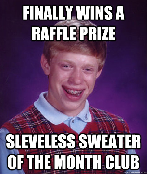 Finally wins a raffle prize Sleveless sweater of the month club - Finally wins a raffle prize Sleveless sweater of the month club  Bad Luck Brian