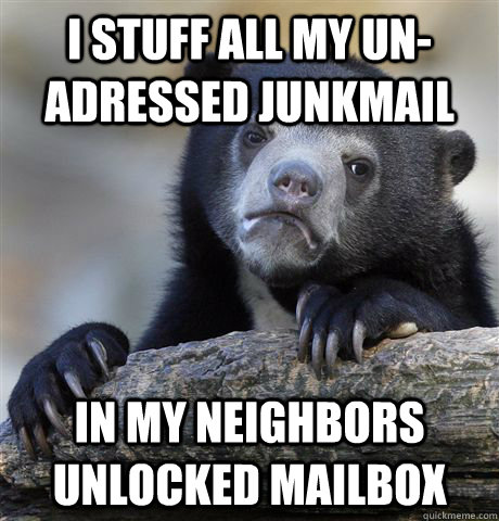 i stuff all my un-adressed junkmail in my neighbors unlocked mailbox - i stuff all my un-adressed junkmail in my neighbors unlocked mailbox  confessionbear