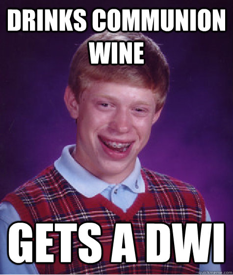 drinks communion wine Gets a dwi  Bad Luck Brian