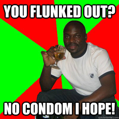You Flunked Out? no condom I hope! - You Flunked Out? no condom I hope!  Low Expectations Black Father