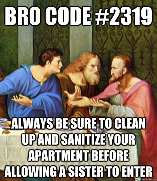 Bro Code #2319 Always be sure to clean up and sanitize your apartment before allowing a sister to enter - Bro Code #2319 Always be sure to clean up and sanitize your apartment before allowing a sister to enter  bro code icoc