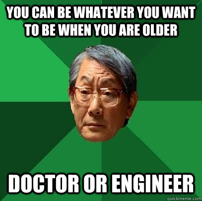 You can be whatever you want to be when you are older Doctor or engineer  High Expectations Asian Father