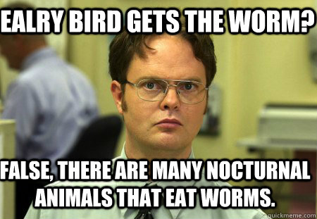 Ealry bird gets the worm? False, There are many nocturnal animals that eat worms. - Ealry bird gets the worm? False, There are many nocturnal animals that eat worms.  Schrute