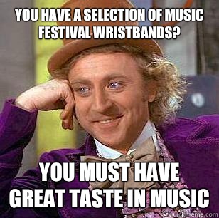 You have a selection of music festival wristbands? you must have great taste in music  Condescending Wonka