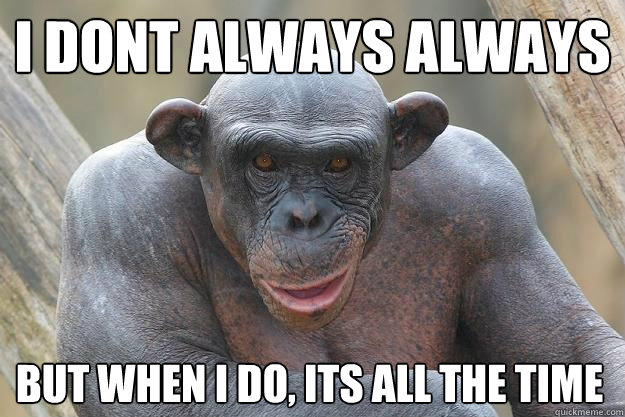 I dont always always but when I do, its all the time   The Most Interesting Chimp In The World
