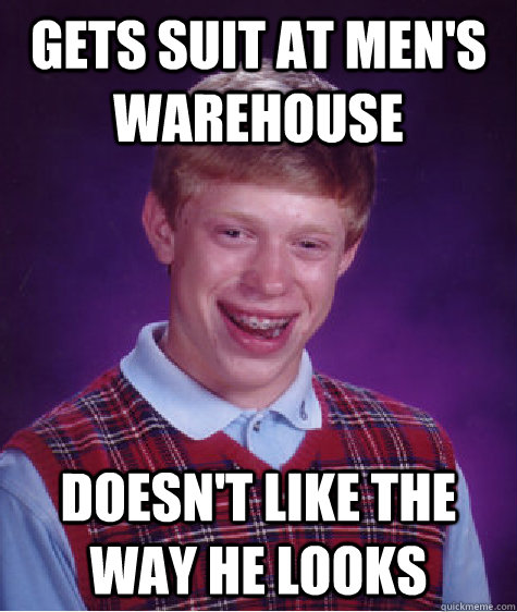 Gets suit at men's warehouse Doesn't like the way he looks Caption 3 goes here - Gets suit at men's warehouse Doesn't like the way he looks Caption 3 goes here  Bad Luck Brian