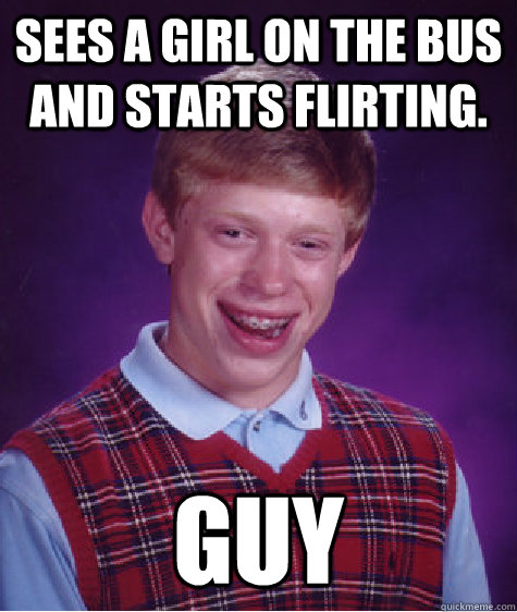 Sees a girl on the bus and starts flirting. Guy  Bad Luck Brian