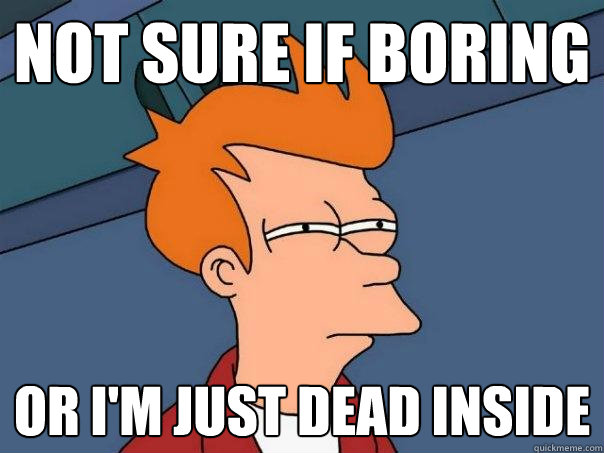 not sure if boring or i'm just dead inside  Futurama Fry