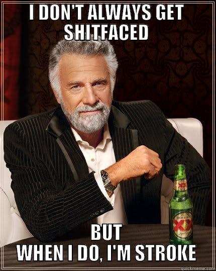I DON'T ALWAYS GET SHITFACED BUT WHEN I DO, I'M STROKE The Most Interesting Man In The World