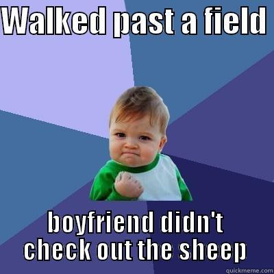 WALKED PAST A FIELD  BOYFRIEND DIDN'T CHECK OUT THE SHEEP Success Kid