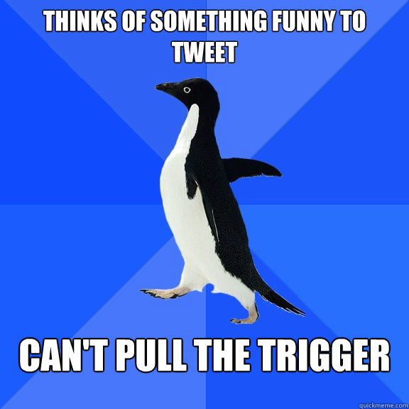 Thinks of something funny to tweet can't pull the trigger  Socially Awkward Penguin