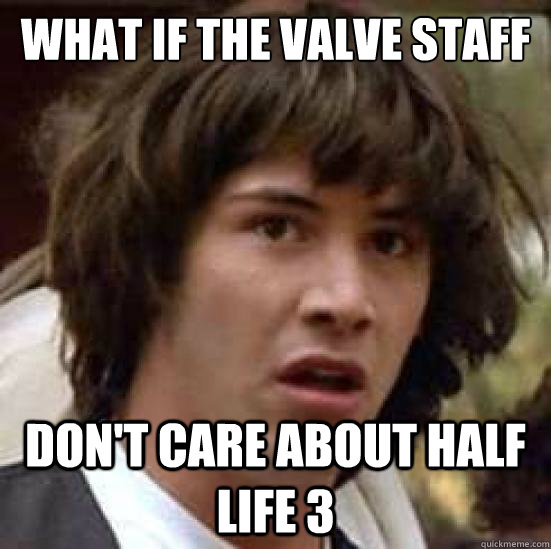 What if the Valve staff Don't care about Half Life 3 - What if the Valve staff Don't care about Half Life 3  Alien Conspiracy