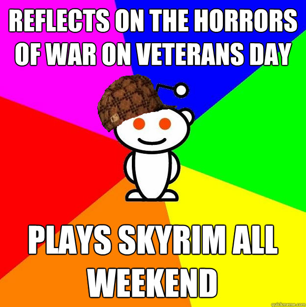 Reflects on the horrors of war on veterans day plays skyrim all weekend  Scumbag Redditor