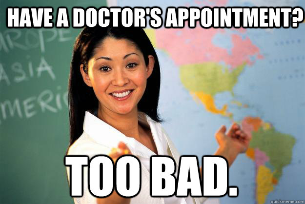 have a doctor's appointment? too bad. - have a doctor's appointment? too bad.  Unhelpful High School Teacher