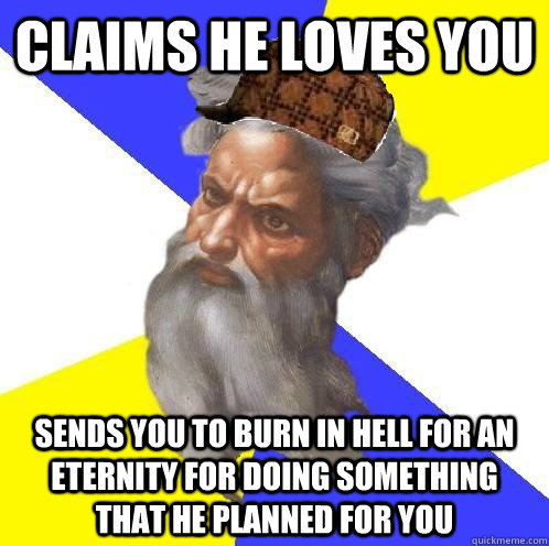 claims he loves you sends you to burn in hell for an eternity for doing something that he planned for you  Scumbag Advice God