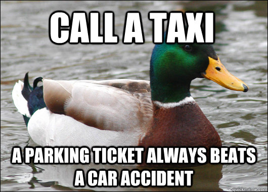 Call a taxi A parking ticket always beats a car accident  Actual Advice Mallard