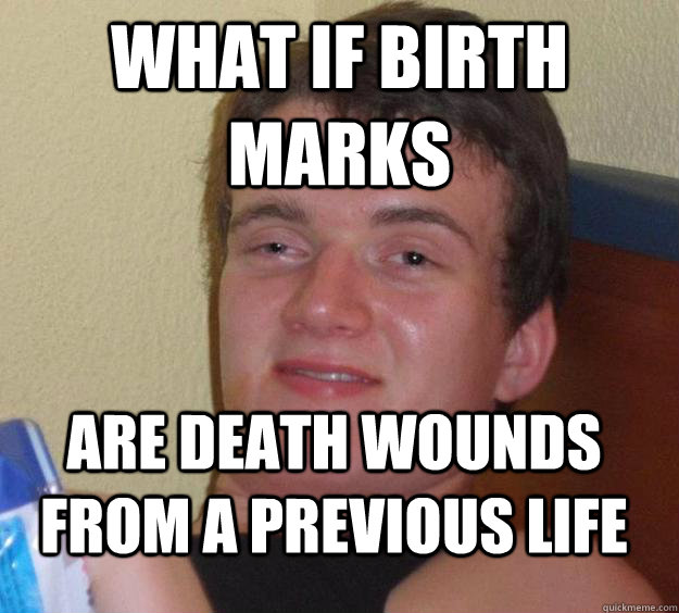 what if birth marks are death wounds from a previous life  10 Guy