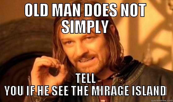 OLD MAN DOES NOT SIMPLY TELL YOU IF HE SEE THE MIRAGE ISLAND Boromir