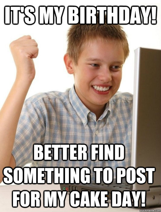 It's my birthday! Better find something to post for my cake day!  First Day on the Internet Kid