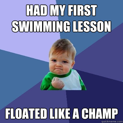 Had my first swimming lesson Floated like a champ - Had my first swimming lesson Floated like a champ  Success Kid