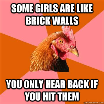 Some girls are like brick walls You only hear back if you hit them  Anti-Joke Chicken