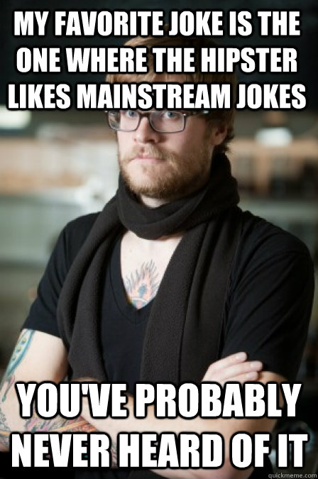 my favorite joke is the one where the hipster likes mainstream jokes you've probably never heard of it - my favorite joke is the one where the hipster likes mainstream jokes you've probably never heard of it  Hipster Barrista