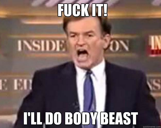 FUCK IT! I'll do Body Beast  fuck it bill