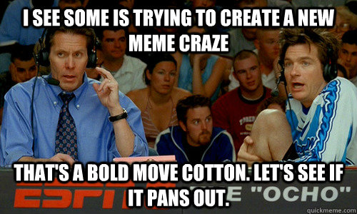 I see some is trying to create a new meme craze That's a bold move Cotton. Let's see if it pans out.  - I see some is trying to create a new meme craze That's a bold move Cotton. Let's see if it pans out.   Cotton McKight and Pepper Brooks