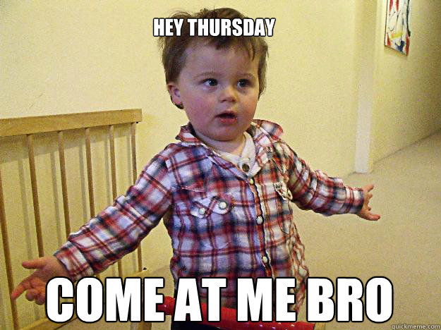 Hey Thursday come at me bro - Hey Thursday come at me bro  Misc