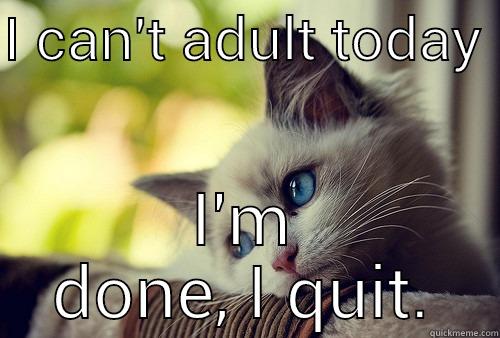 I CAN'T ADULT TODAY  I'M DONE, I QUIT. First World Problems Cat
