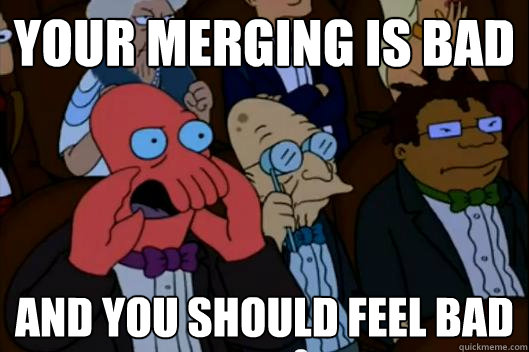 Your merging is bad AND YOU SHOULD FEEL BAD - Your merging is bad AND YOU SHOULD FEEL BAD  Your meme is bad and you should feel bad!