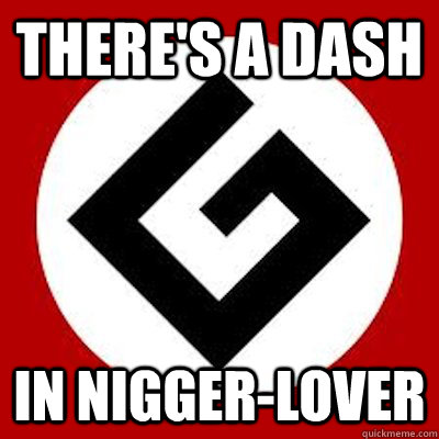 there's a dash in nigger-lover - there's a dash in nigger-lover  Ironic Grammar Nazi