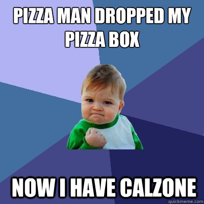 Pizza man dropped my pizza box  now i have calzone  Success Kid