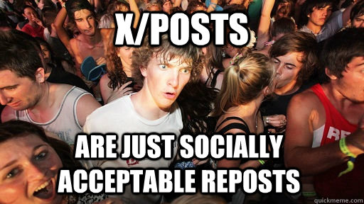 X/POSTs Are just socially acceptable reposts  Sudden Clarity Clarence