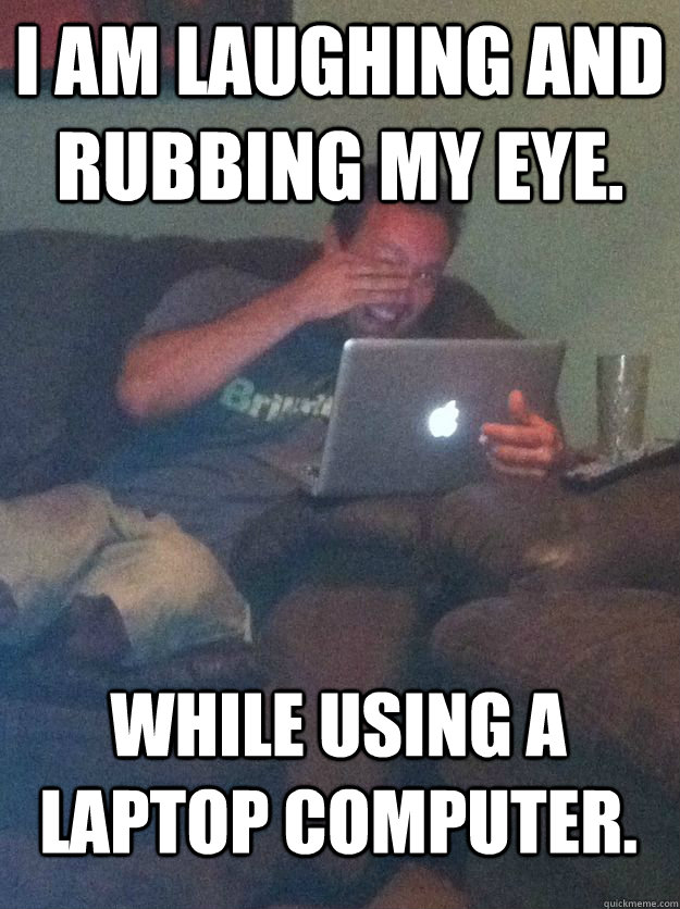I am laughing and rubbing my eye. While using a laptop computer.  MEME DAD