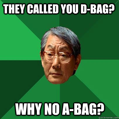 they called you d-bag? why no a-bag?  High Expectations Asian Father
