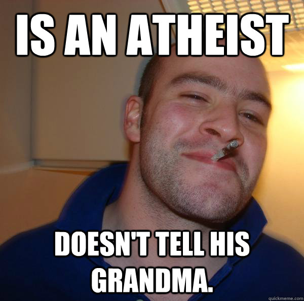 Is an Atheist Doesn't tell his grandma. - Is an Atheist Doesn't tell his grandma.  Misc