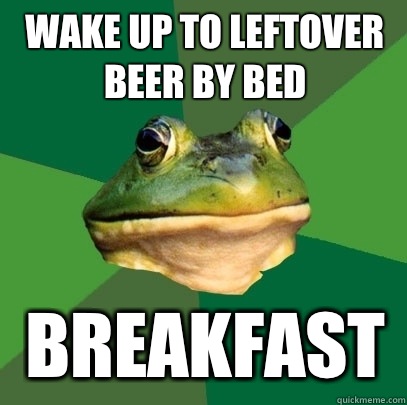 Wake up to leftover beer by bed Breakfast  Foul Bachelor Frog