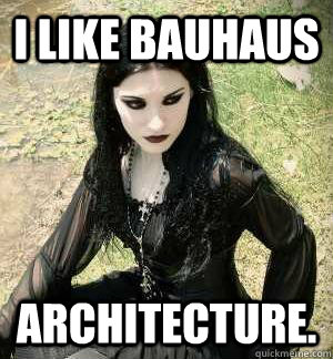 I like Bauhaus architecture. - I like Bauhaus architecture.  Misunderstood Goth