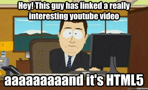 Hey! This guy has linked a really interesting youtube video aaaaaaaaand it's HTML5 - Hey! This guy has linked a really interesting youtube video aaaaaaaaand it's HTML5  anditsgone