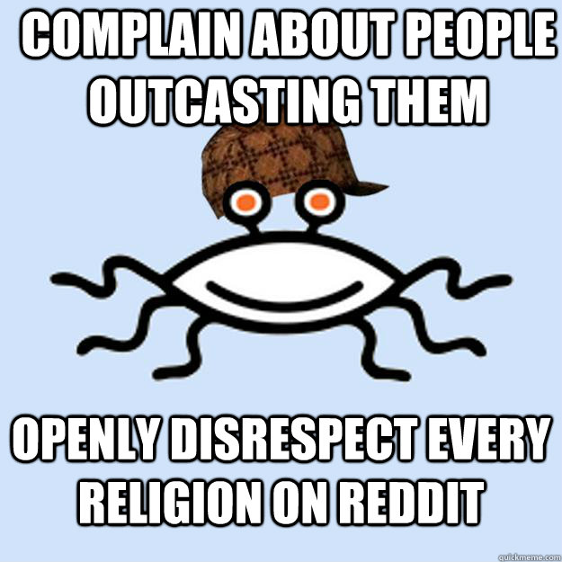 complain about people outcasting them  openly disrespect every religion on reddit  Scumbag rAtheism