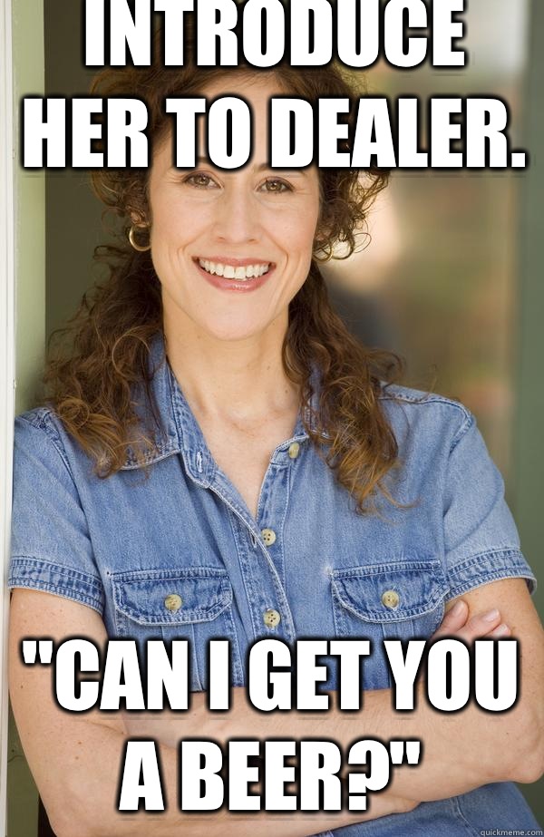 Introduce her to dealer. 