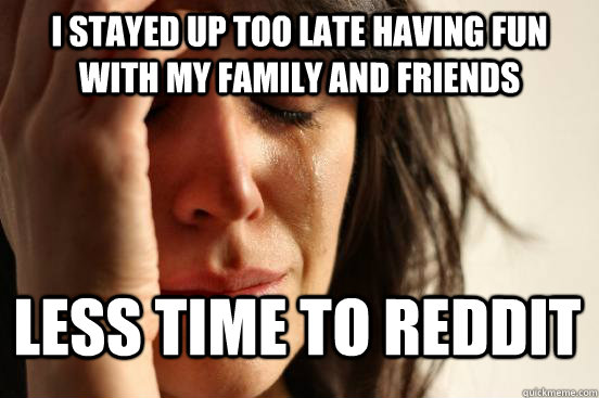 I stayed up too late having fun with my family and friends Less time to reddit  First World Problems - Nails