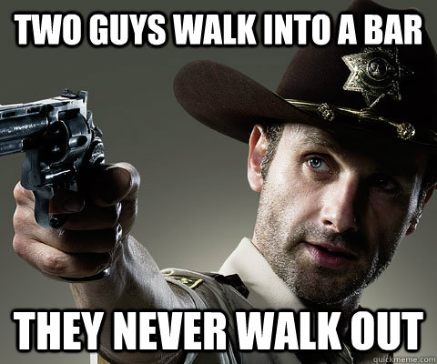 Two guys walk into a bar They never walk out  Rick Grimes Walking Dead