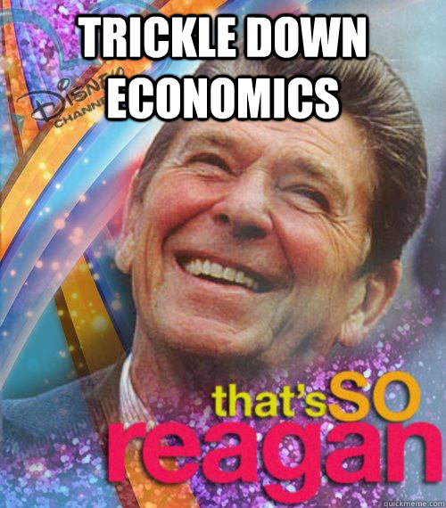 Trickle Down Economics  - Trickle Down Economics   Thats So reagan