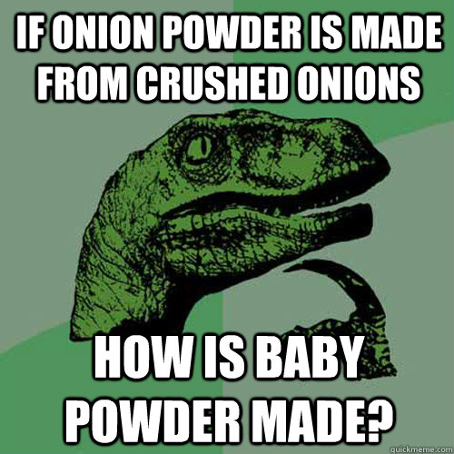 If onion powder is made from crushed onions how is baby powder made? - If onion powder is made from crushed onions how is baby powder made?  Philosoraptor